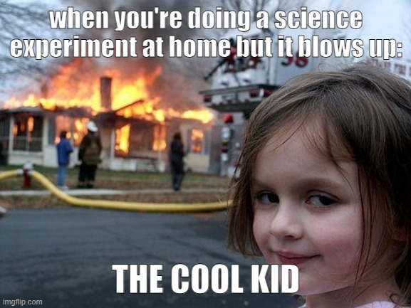 Disaster Girl | when you're doing a science experiment at home but it blows up:; THE COOL KID | image tagged in memes,disaster girl | made w/ Imgflip meme maker