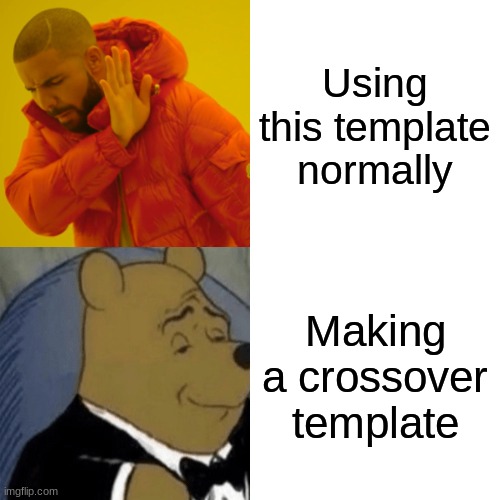 Haha. Crossover go brrrrrr. | Using this template normally; Making a crossover template | image tagged in memes,drake hotline bling,tuxedo winnie the pooh | made w/ Imgflip meme maker