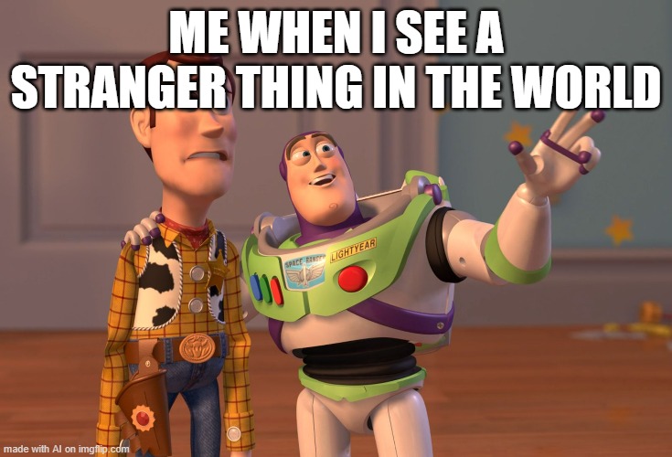 X, X Everywhere | ME WHEN I SEE A STRANGER THING IN THE WORLD | image tagged in memes,x x everywhere | made w/ Imgflip meme maker