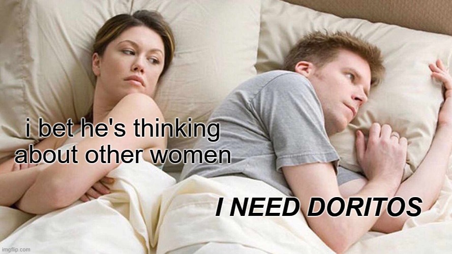 I NEED DORITOS | i bet he's thinking about other women; I NEED DORITOS | image tagged in memes,i bet he's thinking about other women | made w/ Imgflip meme maker