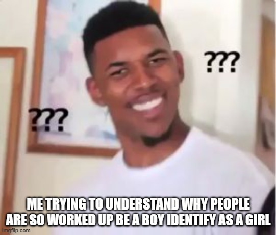 be who you what to be | ME TRYING TO UNDERSTAND WHY PEOPLE ARE SO WORKED UP BE A BOY IDENTIFY AS A GIRL | image tagged in nick young | made w/ Imgflip meme maker