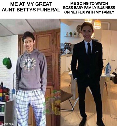 hey | ME AT MY GREAT AUNT BETTYS FUNERAL; ME GOING TO WATCH BOSS BABY FAMILY BUSINESS ON NETFLIX WITH MY FAMILY | image tagged in my aunts wedding | made w/ Imgflip meme maker