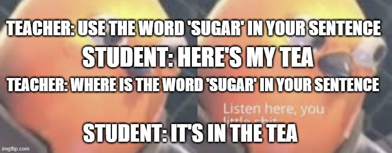 Listen here you little shit bird | TEACHER: USE THE WORD 'SUGAR' IN YOUR SENTENCE; STUDENT: HERE'S MY TEA; TEACHER: WHERE IS THE WORD 'SUGAR' IN YOUR SENTENCE; STUDENT: IT'S IN THE TEA | made w/ Imgflip meme maker