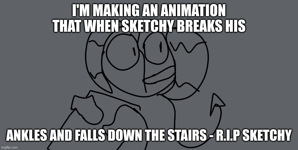 W.I.P, | I'M MAKING AN ANIMATION THAT WHEN SKETCHY BREAKS HIS; ANKLES AND FALLS DOWN THE STAIRS - R.I.P SKETCHY | made w/ Imgflip meme maker