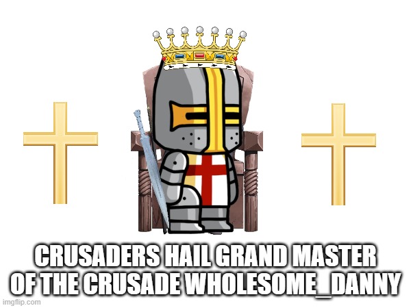 Grand Master of The Crusade Wholesome_Danny | CRUSADERS HAIL GRAND MASTER OF THE CRUSADE WHOLESOME_DANNY | image tagged in king,crusade,grand master of the crusade,wholesome_danny | made w/ Imgflip meme maker