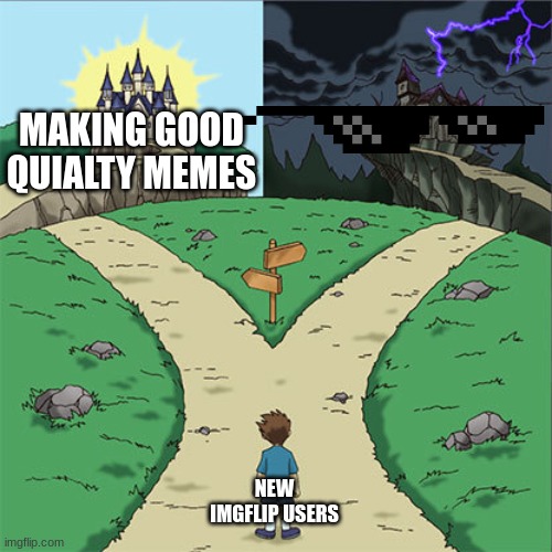 Two Paths | MAKING GOOD QUIALTY MEMES; NEW IMGFLIP USERS | image tagged in two paths,funny,fun,memes,cringe | made w/ Imgflip meme maker