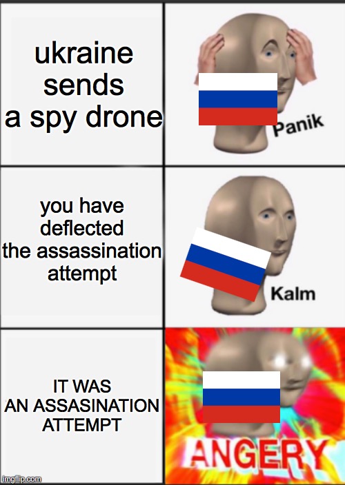YOU HAVE ANGERED RUSSIA | ukraine sends a spy drone; you have deflected the assassination attempt; IT WAS AN ASSASINATION ATTEMPT | image tagged in panik kalm angery | made w/ Imgflip meme maker