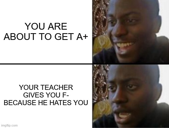 Oh yeah! Oh no... | YOU ARE ABOUT TO GET A+; YOUR TEACHER GIVES YOU F- BECAUSE HE HATES YOU | image tagged in oh yeah oh no | made w/ Imgflip meme maker