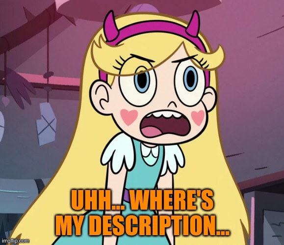 Star Butterfly frustrated | UHH... WHERE'S MY DESCRIPTION... | image tagged in star butterfly frustrated | made w/ Imgflip meme maker