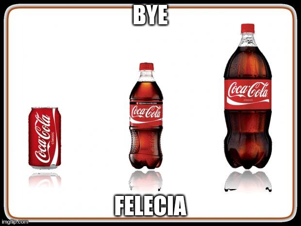 going away | BYE; FELECIA | image tagged in coke bottles | made w/ Imgflip meme maker