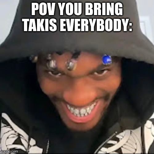 POV YOU BRING TAKIS EVERYBODY: | made w/ Imgflip meme maker