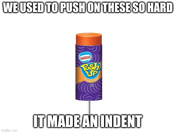 Remember | WE USED TO PUSH ON THESE SO HARD; IT MADE AN INDENT | made w/ Imgflip meme maker