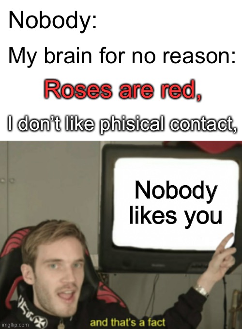 My brain is mean | Nobody:; My brain for no reason:; Roses are red, I don’t like phisical contact, Nobody likes you | image tagged in and that's a fact,self hate,memes,facts,depression | made w/ Imgflip meme maker