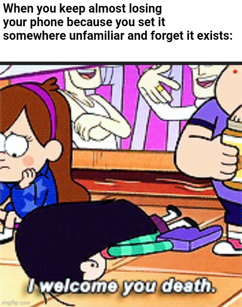 The "joys" of being nuerodiverent | When you keep almost losing your phone because you set it somewhere unfamiliar and forget it exists: | image tagged in i welcome you death,adhd,autism,fml,gravity falls | made w/ Imgflip meme maker