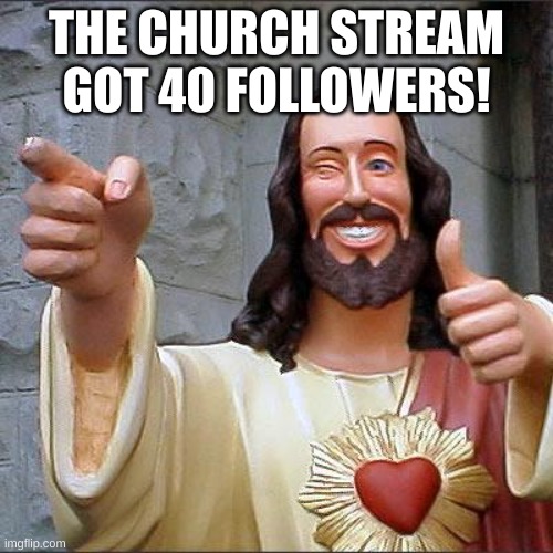 40 FOLLOWERS! | THE CHURCH STREAM GOT 40 FOLLOWERS! | image tagged in memes,buddy christ | made w/ Imgflip meme maker