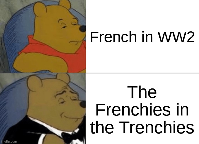 The French could've won in ww2 but they never attacked | French in WW2; The Frenchies in the Trenchies | image tagged in memes,tuxedo winnie the pooh | made w/ Imgflip meme maker