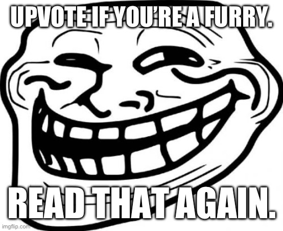 More power to the perceptive | UPVOTE IF YOU’RE A FURRY. READ THAT AGAIN. | image tagged in memes,troll face | made w/ Imgflip meme maker