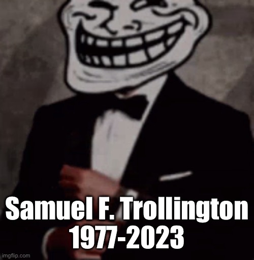 What a legend | Samuel F. Trollington
1977-2023 | image tagged in we do a little trolling | made w/ Imgflip meme maker