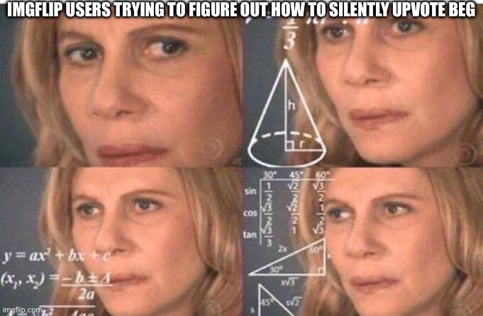 Gets 2000 upvotes… | IMGFLIP USERS TRYING TO FIGURE OUT HOW TO SILENTLY UPVOTE BEG | image tagged in math lady/confused lady | made w/ Imgflip meme maker