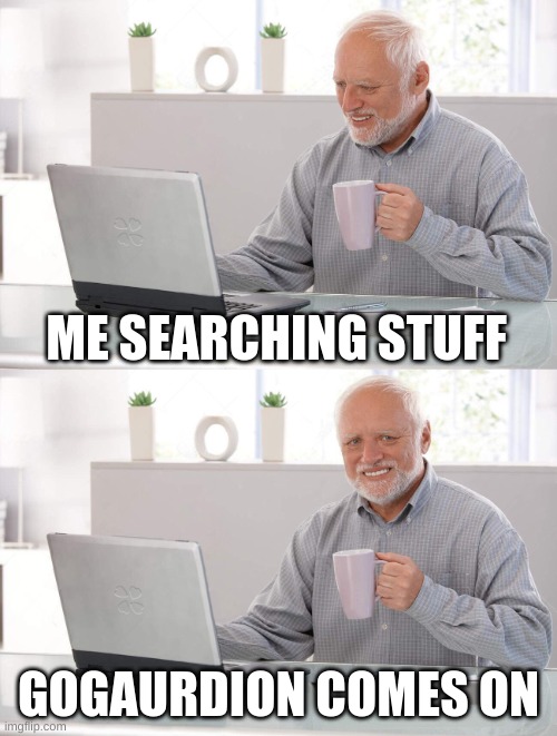 Nooooo | ME SEARCHING STUFF; GOGAURDION COMES ON | image tagged in old man cup of coffee | made w/ Imgflip meme maker