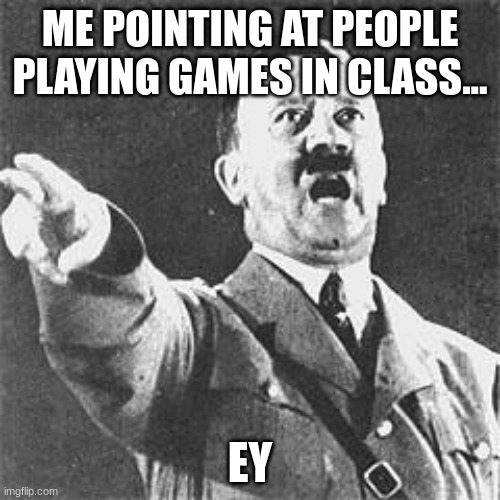 AYO HE PLAYING GOBLE GAMES | ME POINTING AT PEOPLE PLAYING GAMES IN CLASS... EY | image tagged in hitler,lol,gamer | made w/ Imgflip meme maker