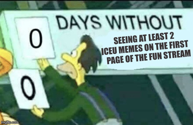 Always with the Iceu | SEEING AT LEAST 2 ICEU MEMES ON THE FIRST     PAGE OF THE FUN STREAM | image tagged in 0 days without lenny simpsons | made w/ Imgflip meme maker