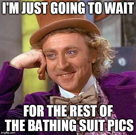 Creepy Condescending Wonka Meme | I'M JUST GOING TO WAIT FOR THE REST OF THE BATHING SUIT PICS | image tagged in memes,creepy condescending wonka | made w/ Imgflip meme maker