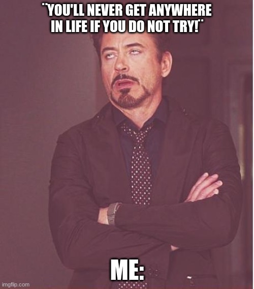 I don't care about anything :> | ¨YOU'LL NEVER GET ANYWHERE IN LIFE IF YOU DO NOT TRY!¨; ME: | image tagged in memes,face you make robert downey jr | made w/ Imgflip meme maker