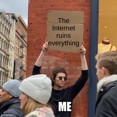 The Internet ruins everything; ME | image tagged in man holding up sign | made w/ Imgflip meme maker
