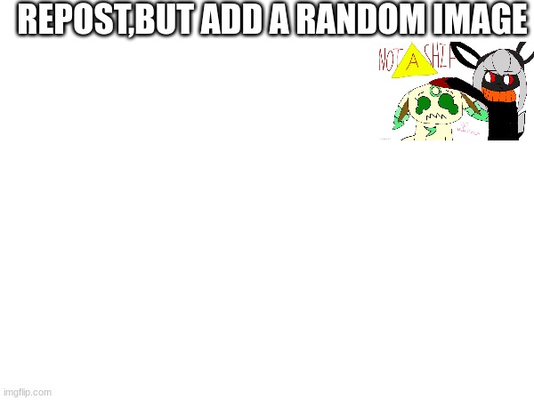 REPOST,BUT ADD A RANDOM IMAGE | made w/ Imgflip meme maker