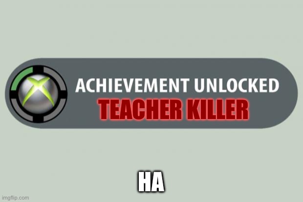 achievement unlocked | TEACHER KILLER; HA | image tagged in achievement unlocked | made w/ Imgflip meme maker