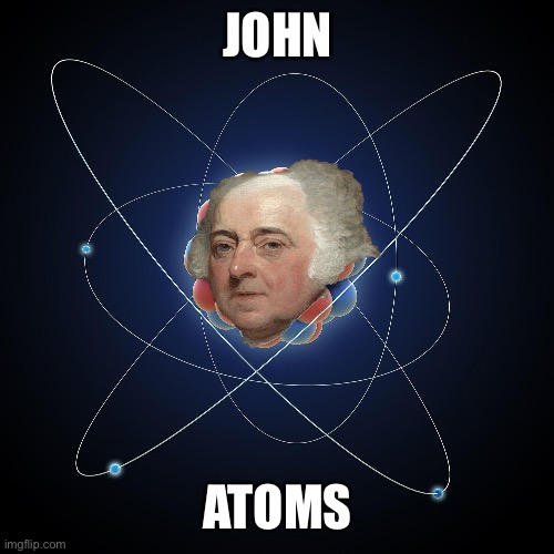 Same thing can go for John Quincy Adams | JOHN; ATOMS | image tagged in atoms | made w/ Imgflip meme maker