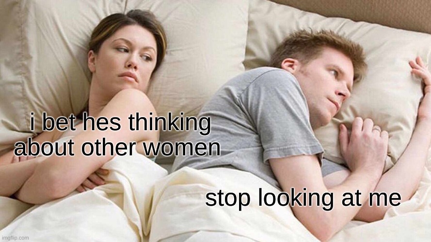 I Bet He's Thinking About Other Women | i bet hes thinking about other women; stop looking at me | image tagged in memes,i bet he's thinking about other women | made w/ Imgflip meme maker