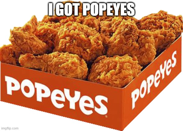 transparent popeyes chicken box | I GOT POPEYES | image tagged in transparent popeyes chicken box | made w/ Imgflip meme maker