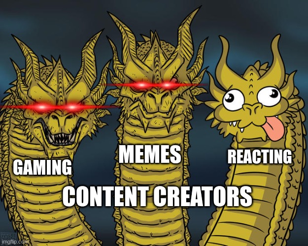 the three content creators | MEMES; REACTING; GAMING; CONTENT CREATORS | image tagged in three-headed dragon,funny,memes | made w/ Imgflip meme maker