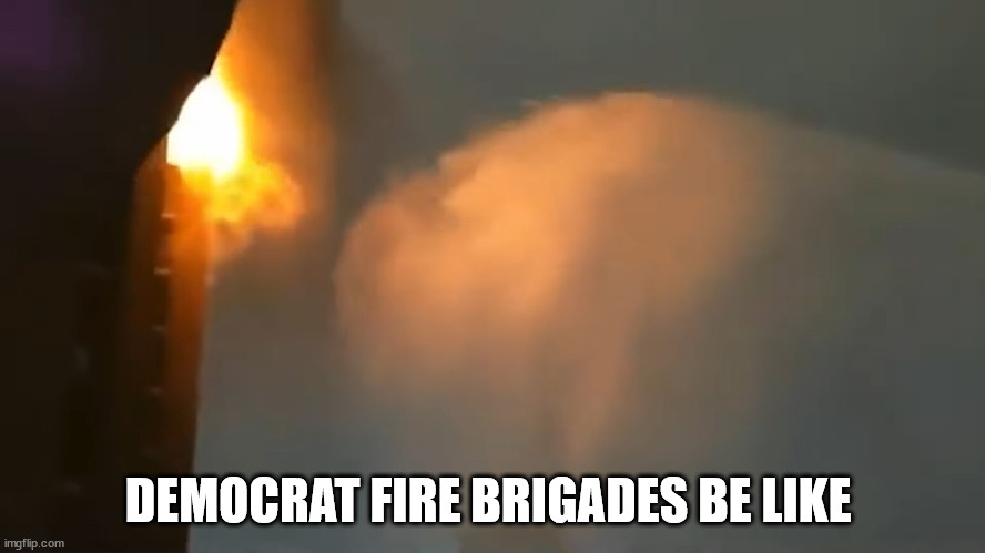 DEMOCRAT FIRE BRIGADES BE LIKE | made w/ Imgflip meme maker