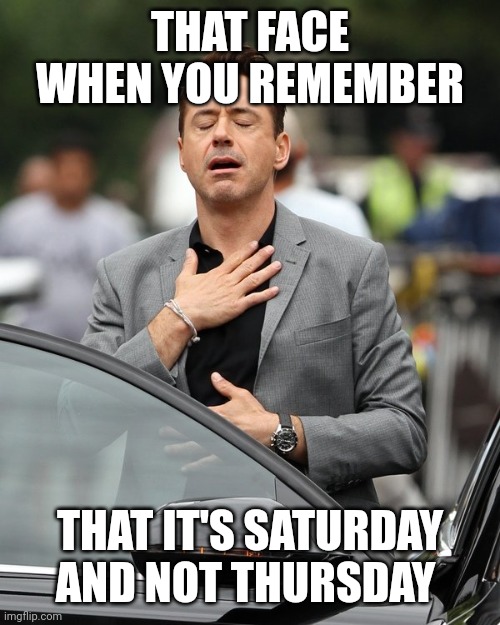 Day one of posting millennial type memes until I have mod | THAT FACE WHEN YOU REMEMBER; THAT IT'S SATURDAY AND NOT THURSDAY | image tagged in relief | made w/ Imgflip meme maker