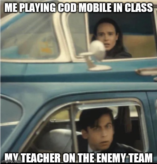 Imagine tho | ME PLAYING COD MOBILE IN CLASS; MY TEACHER ON THE ENEMY TEAM | image tagged in cars passing each other,call of duty,mobile games,video games | made w/ Imgflip meme maker
