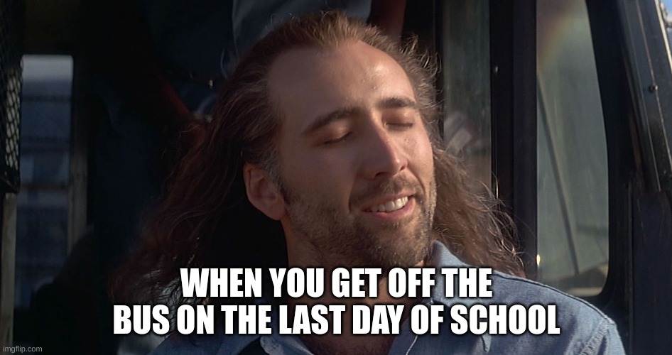 all of us fr | WHEN YOU GET OFF THE BUS ON THE LAST DAY OF SCHOOL | image tagged in nicolas cage con air,funny memes,memes,fun stream,fonnay,funny | made w/ Imgflip meme maker