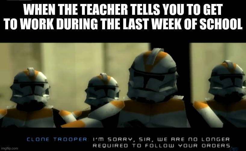 interesting title | WHEN THE TEACHER TELLS YOU TO GET TO WORK DURING THE LAST WEEK OF SCHOOL | image tagged in i m sorry sir we are no longer required to follow your orders,memes,fun stream,fonnay,funny,funny memes | made w/ Imgflip meme maker