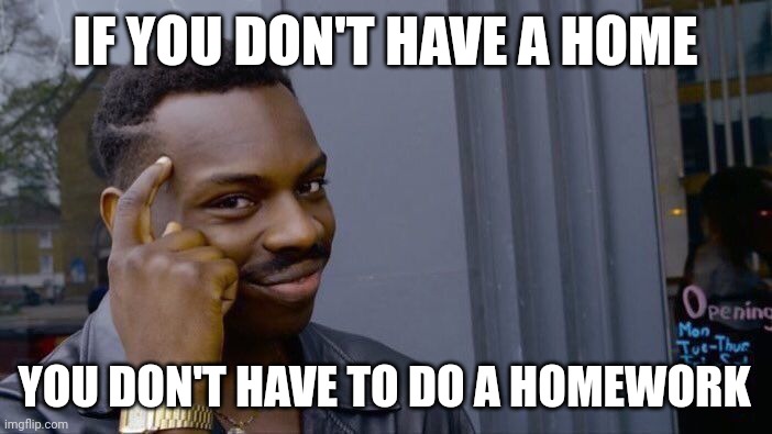 + and - | IF YOU DON'T HAVE A HOME; YOU DON'T HAVE TO DO A HOMEWORK | image tagged in memes,roll safe think about it,homework,smart,good | made w/ Imgflip meme maker