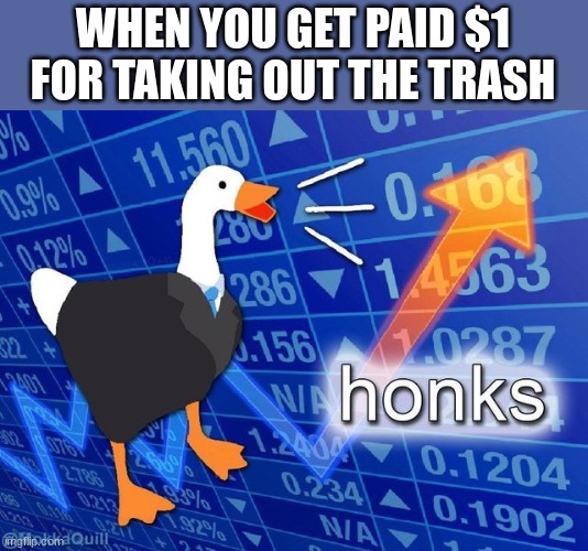 hjonk | WHEN YOU GET PAID $1 FOR TAKING OUT THE TRASH | image tagged in honks,honk | made w/ Imgflip meme maker