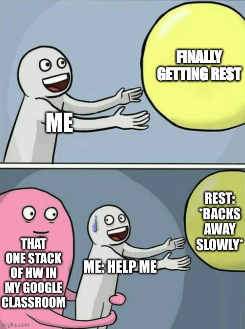 Running Away Balloon | FINALLY GETTING REST; ME; REST: *BACKS AWAY SLOWLY*; THAT ONE STACK OF HW IN MY GOOGLE CLASSROOM; ME: HELP ME | image tagged in memes,running away balloon,funny,sleep | made w/ Imgflip meme maker