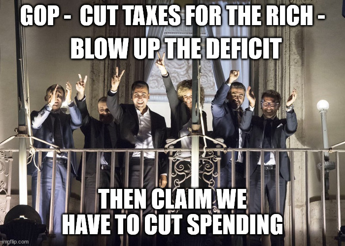 Italy burns | GOP -  CUT TAXES FOR THE RICH -; BLOW UP THE DEFICIT; THEN CLAIM WE HAVE TO CUT SPENDING | image tagged in italy burns | made w/ Imgflip meme maker