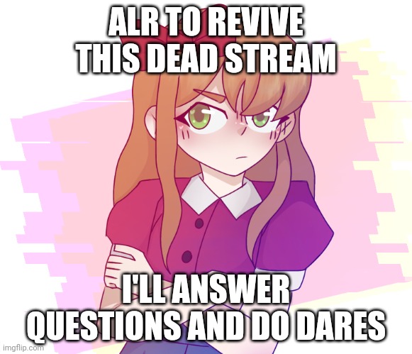 :> | ALR TO REVIVE THIS DEAD STREAM; I'LL ANSWER QUESTIONS AND DO DARES | made w/ Imgflip meme maker
