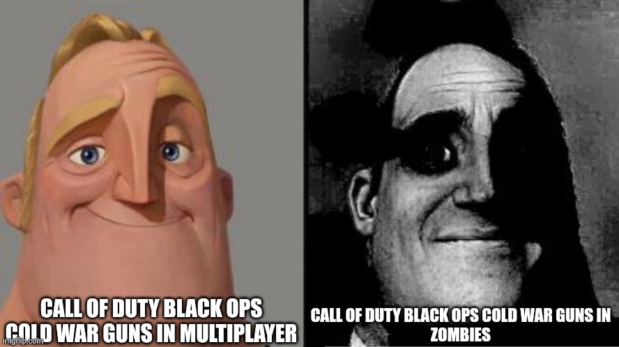 Traumatized Mr. Incredible | CALL OF DUTY BLACK OPS COLD WAR GUNS IN MULTIPLAYER; CALL OF DUTY BLACK OPS COLD WAR GUNS IN
 ZOMBIES | image tagged in traumatized mr incredible | made w/ Imgflip meme maker