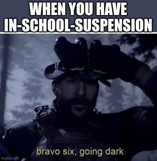 also known as ISS | WHEN YOU HAVE IN-SCHOOL-SUSPENSION | image tagged in bravo six going dark,memes,funny,fun stream,fonnay,school | made w/ Imgflip meme maker