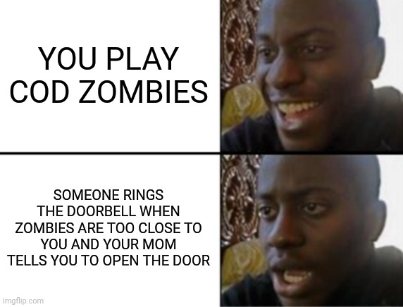 Oh yeah! Oh no... | YOU PLAY COD ZOMBIES; SOMEONE RINGS THE DOORBELL WHEN ZOMBIES ARE TOO CLOSE TO YOU AND YOUR MOM TELLS YOU TO OPEN THE DOOR | image tagged in oh yeah oh no | made w/ Imgflip meme maker
