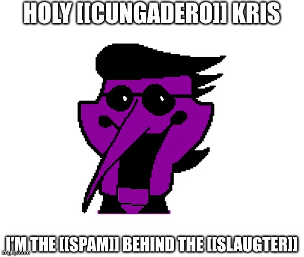 Shitpost lol | HOLY [[CUNGADERO]] KRIS; I'M THE [[SPAM]] BEHIND THE [[SLAUGTER]] | made w/ Imgflip meme maker
