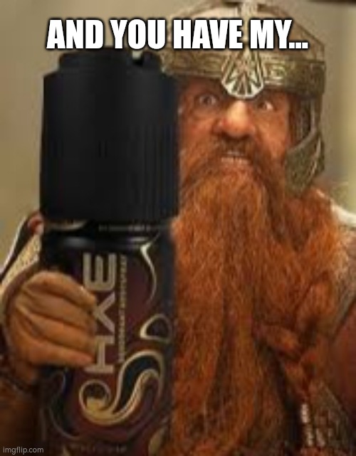 You have my axe body spray deodorant Gimli | AND YOU HAVE MY... | image tagged in you have my axe body spray deodorant gimli | made w/ Imgflip meme maker